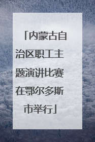 内蒙古自治区职工主题演讲比赛在鄂尔多斯市举行