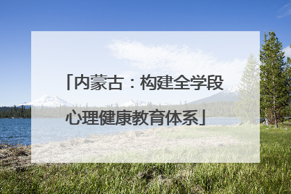 内蒙古：构建全学段心理健康教育体系