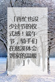 再忙也没少过节的仪式感！端午节，骑手们在慈溪体会到家的温暖