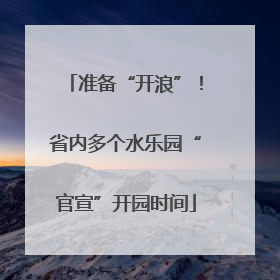 准备“开浪”！省内多个水乐园“官宣”开园时间