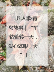 凡人歌·青岛故事｜“车轱辘转一天，爱心就跟一天”