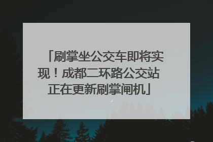刷掌坐公交车即将实现！成都二环路公交站正在更新刷掌闸机