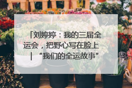 刘婷婷：我的三届全运会，把野心写在脸上｜“我们的全运故事”全民征文大赛