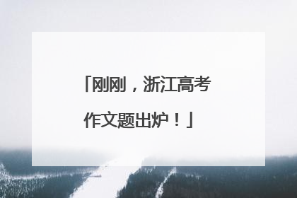 刚刚，浙江高考作文题出炉！