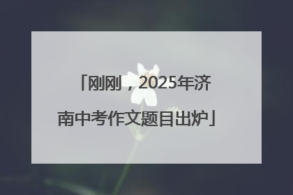 刚刚，2025年济南中考作文题目出炉