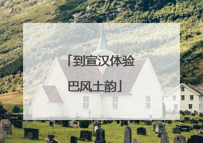 到宣汉体验巴风土韵