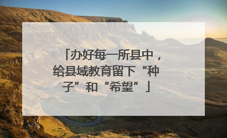 办好每一所县中，给县域教育留下“种子”和“希望”