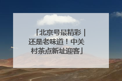 北京号最精彩｜还是老味道！中关村茶点新址迎客