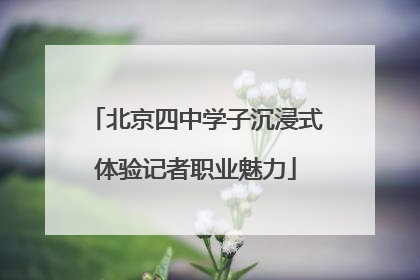 北京四中学子沉浸式体验记者职业魅力
