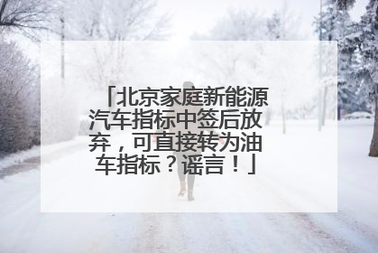 北京家庭新能源汽车指标中签后放弃，可直接转为油车指标？谣言！