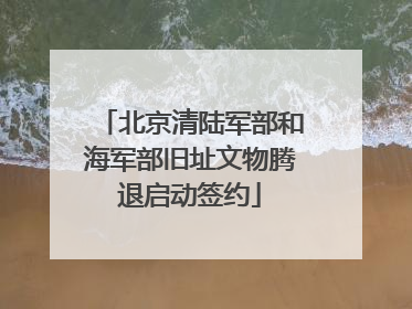 北京清陆军部和海军部旧址文物腾退启动签约