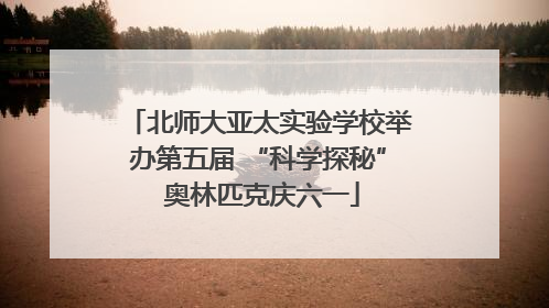 北师大亚太实验学校举办第五届 “科学探秘” 奥林匹克庆六一