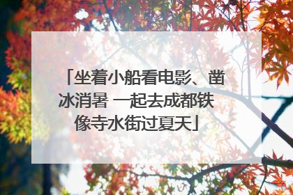 坐着小船看电影、凿冰消暑 一起去成都铁像寺水街过夏天