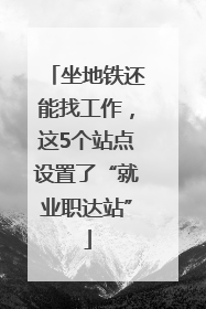 坐地铁还能找工作，这5个站点设置了“就业职达站”