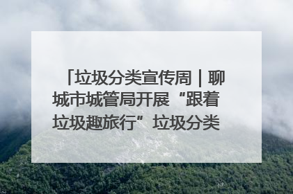 垃圾分类宣传周｜聊城市城管局开展“跟着垃圾趣旅行”垃圾分类科普宣传活动