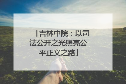 吉林中院：以司法公开之光照亮公平正义之路