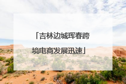 吉林边城珲春跨境电商发展迅速