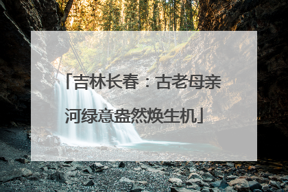 吉林长春：古老母亲河绿意盎然焕生机
