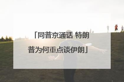 同普京通话 特朗普为何重点谈伊朗
