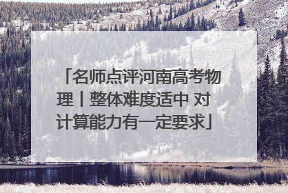 名师点评河南高考物理丨整体难度适中 对计算能力有一定要求