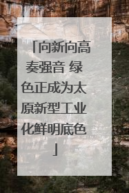 向新向高奏强音 绿色正成为太原新型工业化鲜明底色