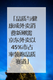 品质与健康成外卖消费新刚需 京东外卖以45%市占率领跑品质赛道