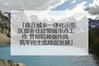 商丘城乡一体化示范区部署住建领域重点工作 贯彻精神强作风 筑牢民生底线促发展