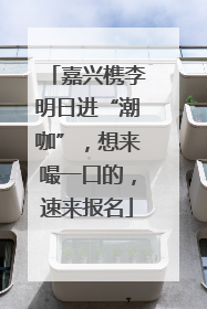 嘉兴槜李明日进“潮咖”，想来嘬一口的，速来报名