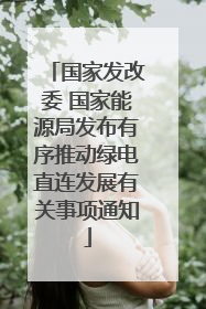 国家发改委 国家能源局发布有序推动绿电直连发展有关事项通知