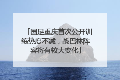 国足重庆首次公开训练热度不减，战巴林阵容将有较大变化