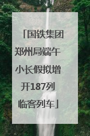 国铁集团郑州局端午小长假拟增开187列临客列车
