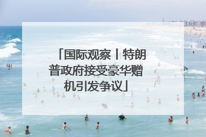 国际观察丨特朗普政府接受豪华赠机引发争议