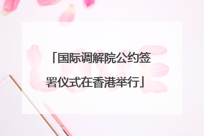 国际调解院公约签署仪式在香港举行