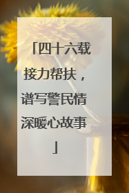 四十六载接力帮扶，谱写警民情深暖心故事