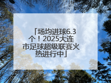 场均进球6.3个！2025大连市足球超级联赛火热进行中