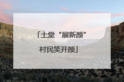 土堂“展新颜” 村民笑开颜