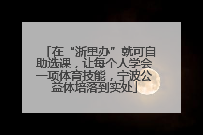 在“浙里办”就可自助选课，让每个人学会一项体育技能，宁波公益体培落到实处