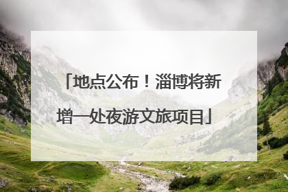 地点公布！淄博将新增一处夜游文旅项目