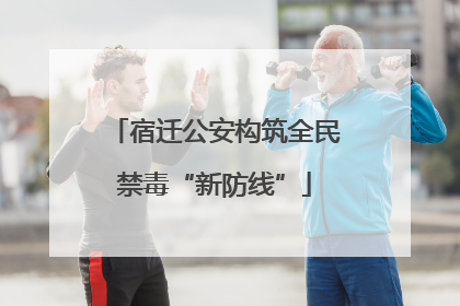 宿迁公安构筑全民禁毒“新防线”