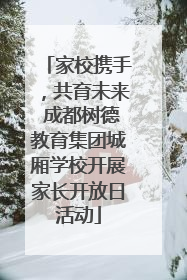 家校携手，共育未来 成都树德教育集团城厢学校开展家长开放日活动