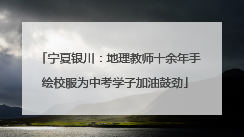 宁夏银川：地理教师十余年手绘校服为中考学子加油鼓劲