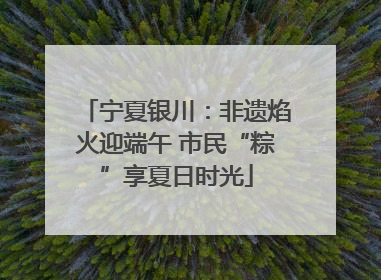 宁夏银川：非遗焰火迎端午 市民“粽”享夏日时光