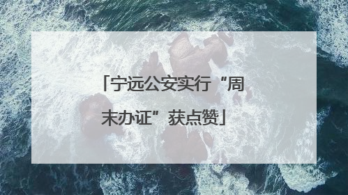 宁远公安实行“周末办证”获点赞