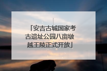 安吉古城国家考古遗址公园八亩墩越王陵正式开放