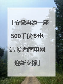安徽再添一座500千伏变电站 皖西南电网迎新支撑
