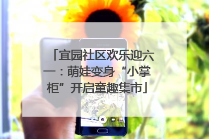 宜园社区欢乐迎六一：萌娃变身“小掌柜”开启童趣集市