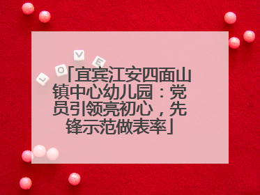 宜宾江安四面山镇中心幼儿园：党员引领亮初心，先锋示范做表率
