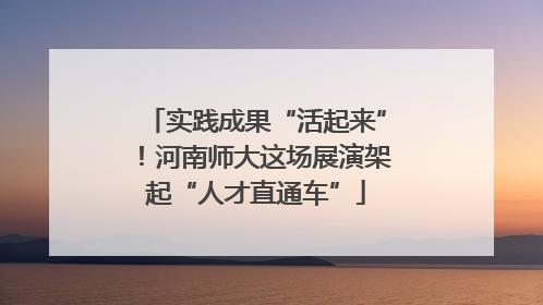 实践成果“活起来”！河南师大这场展演架起“人才直通车”