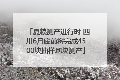 夏粮测产进行时 四川6月底前将完成4500块抽样地块测产