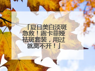夏日美白淡斑急救！露卡菲娅祛斑套装，用过就离不开！
